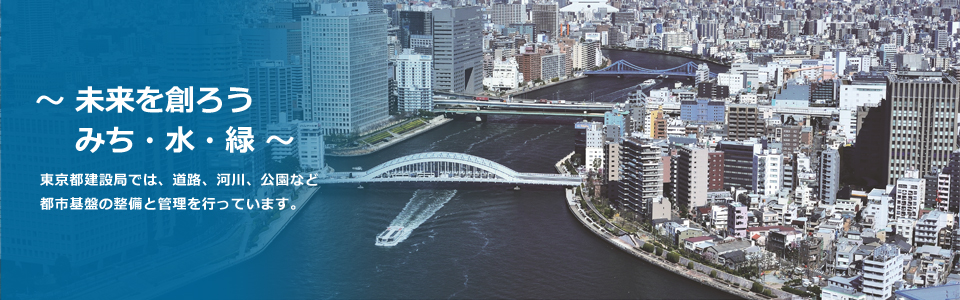 未来を創ろう　みち・水・緑　東京都建設局では、道路、河川、公園など　都市基盤の整備と管理を行っています