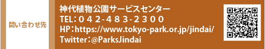 問い合わせ先 神代植物公園サービスセンター TEL：０４２-４８３-２３００　HP：https://www.tokyo-park.or.jp/jindai/　Twitter：@ParksJindai