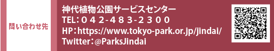 問い合わせ　神代植物公園サービスセンター TEL：０４２-４８３-２３００　HP：https://www.tokyo-park.or.jp/jindai/　Twitter：@ParksJindai