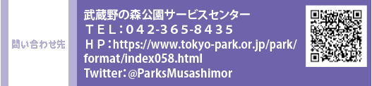 問い合わせ先 武蔵野の森公園サービスセンター TEL：０４２-３６５-８４３５　HP：https://www.tokyo-park.or.jp/park/format/index058.html　Twitter：@ParksMusashimor