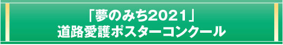 ｢夢のみち2021｣
道路愛護ポスターコンクール