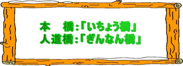 本橋：「いちょう橋」、人道橋：「ぎんなん橋」